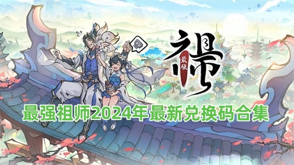 最强祖师2024年最新兑换码合集（全部新增礼包码分享）