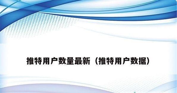 2023推特用户数量（全球用户数据）